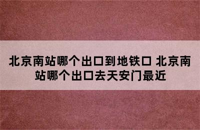 北京南站哪个出口到地铁口 北京南站哪个出口去天安门最近